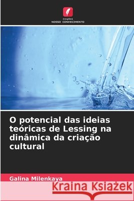 O potencial das ideias teóricas de Lessing na dinâmica da criação cultural Milenkaya, Galina 9786209923708 Edicoes Nosso Conhecimento