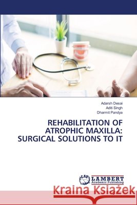Rehabilitation of Atrophic Maxilla: Surgical Solutions to It Adarsh Desai Aditi Singh Dharmit Pandya 9786209925207
