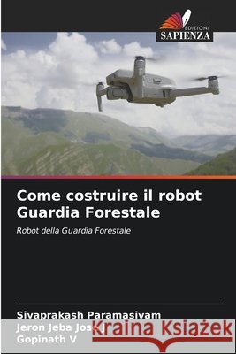 Come costruire il robot Guardia Forestale Sivaprakash Paramasivam Jeron Jeba Jose J Gopinath V 9786209925214