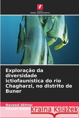 Explora??o da diversidade ictiofaun?stica do rio Chagharzi, no distrito de Buner Naveed Akhtar Kausar Saeed 9786209926037