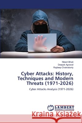 Cyber Attacks: History, Techniques and Modern Threats (1971-2026) Nitesh Bhati Deepak Agrawal Rajdeep Chakraborty 9786209929922
