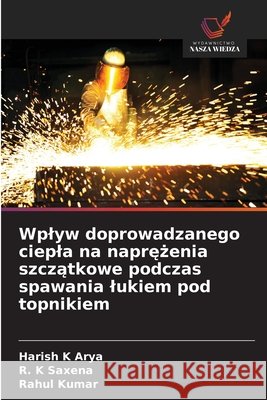 Wplyw doprowadzanego ciepla na naprężenia szczątkowe podczas spawania lukiem pod topnikiem Arya, Harish K., Saxena, R. K., Kumar, Rahul 9786209932281 Wydawnictwo Nasza Wiedza