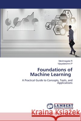 Foundations of Machine Learning Manimegalai R Vijayalakshmi P 9786209933615