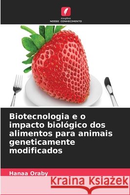 Biotecnologia e o impacto biol?gico dos alimentos para animais geneticamente modificados Hanaa Oraby 9786209934018