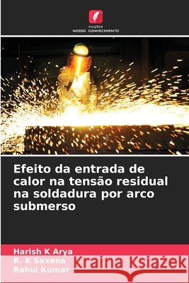Efeito da entrada de calor na tensão residual na soldadura por arco submerso Arya, Harish K., Saxena, R. K., Kumar, Rahul 9786209934841 Edicoes Nosso Conhecimento