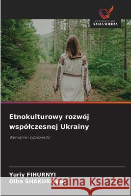 Etnokulturowy rozw?j wsp?lczesnej Ukrainy Yuriy Fihurnyi Olha Shakurova 9786209936135