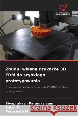 Zbuduj wlasną drukarkę 3D FDM do szybkiego prototypowania Paramasivam, Sivaprakash, K, Sekar, M, Purushoth 9786209944390