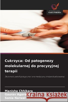 Cukrzyca: Od patogenezy molekularnej do precyzyjnej terapii Chhikara, Manisha, Agarwal, Gaurav, Narwal, Sonia 9786209946912