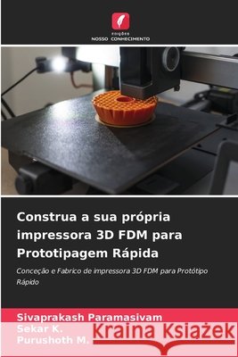 Construa a sua própria impressora 3D FDM para Prototipagem Rápida Paramasivam, Sivaprakash, K, Sekar, M, Purushoth 9786209946950