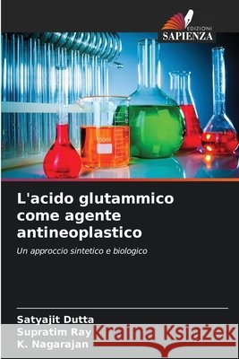 L'acido glutammico come agente antineoplastico Satyajit Dutta Supratim Ray K. Nagarajan 9786209948213