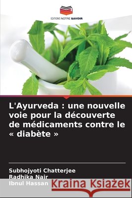 L'Ayurveda: une nouvelle voie pour la d?couverte de m?dicaments contre le diab?te Subhojyoti Chatterjee Radhika Nair Ibnul Hassan 9786209951336 Editions Notre Savoir