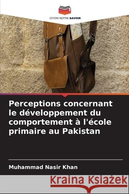Perceptions concernant le d?veloppement du comportement ? l'?cole primaire au Pakistan Muhammad Nasir Khan 9786209961007