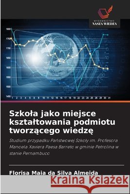 Szkola jako miejsce ksztaltowania podmiotu tworzącego wiedzę Maia Da Silva Almeida, Florisa 9786209962103
