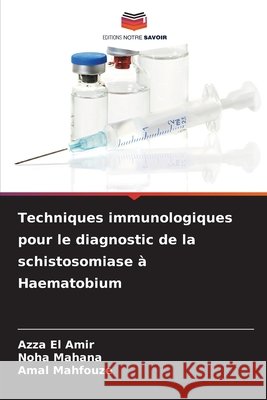 Techniques immunologiques pour le diagnostic de la schistosomiase ? Haematobium Azza El Amir Noha Mahana Amal Mahfouze 9786209962868