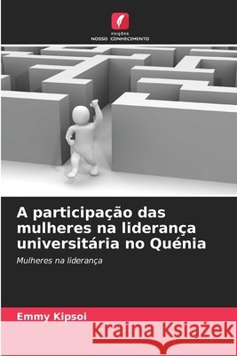A participação das mulheres na liderança universitária no Quénia Kipsoi, Emmy 9786209963728
