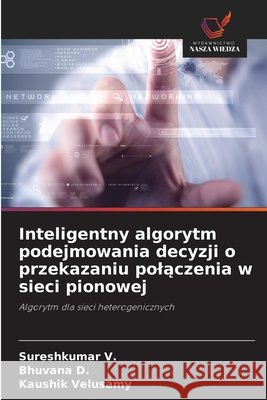 Inteligentny algorytm podejmowania decyzji o przekazaniu polączenia w sieci pionowej V, Sureshkumar, D, Bhuvana, Velusamy, Kaushik 9786209966453