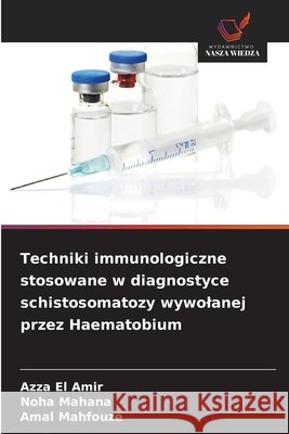 Techniki immunologiczne stosowane w diagnostyce schistosomatozy wywolanej przez Haematobium El Amir, Azza, Mahana, Noha, Mahfouze, Amal 9786209967986