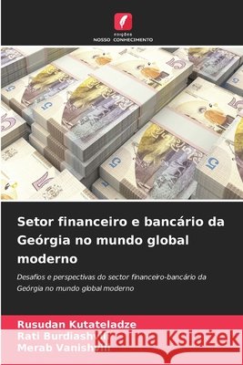 Setor financeiro e bancário da Geórgia no mundo global moderno Kutateladze, Rusudan, Burdiashvili, Rati, Vanishvili, Merab 9786209969195 Edicoes Nosso Conhecimento