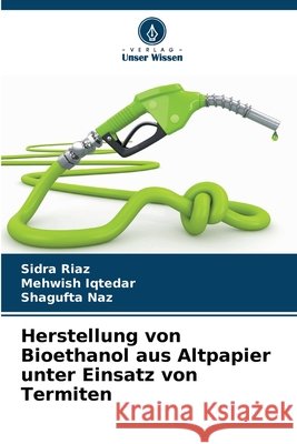 Herstellung von Bioethanol aus Altpapier unter Einsatz von Termiten Riaz, Sidra, Iqtedar, Mehwish, Naz, Shagufta 9786209971624 Verlag Unser Wissen