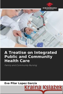 A Treatise on Integrated Public and Community Health Care López García, Eva Pilar 9786209972669