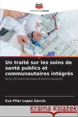 Un traité sur les soins de santé publics et communautaires intégrés López García, Eva Pilar 9786209975226