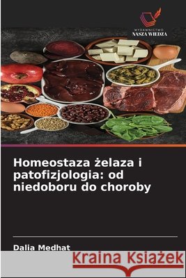Homeostaza żelaza i patofizjologia: od niedoboru do choroby Medhat, Dalia 9786209977466