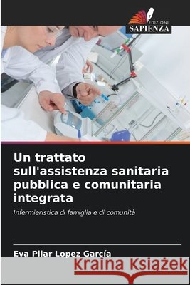 Un trattato sull'assistenza sanitaria pubblica e comunitaria integrata López García, Eva Pilar 9786209977787