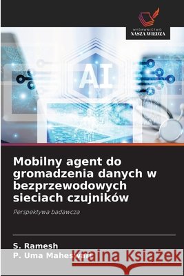 Mobilny agent do gromadzenia danych w bezprzewodowych sieciach czujników Ramesh, S., Uma Maheswari, P. 9786209985096