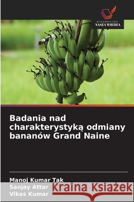 Badania nad charakterystyką odmiany bananów Grand Naine Tak, Manoj Kumar, Attar, Sanjay, Kumar, Vikas 9786209992704 Wydawnictwo Nasza Wiedza
