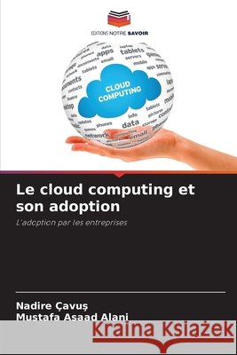 Le cloud computing et son adoption Cavus, Nadire, Asaad Alani, Mustafa 9786209994234 Editions Notre Savoir