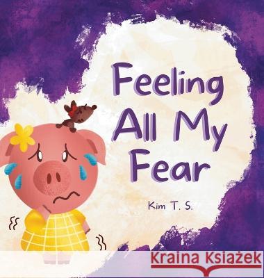 Feeling All My Fear: Helping Kids Overcome Fear Kim T 9786210604665 Kim T. S.