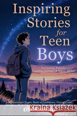 Inspiring Stories for Teen Boys: Navigating Puberty, Gaming, Identity, Social Media - A Motivational Chapter Book of Confidence, Courage, and Kindness Ethereal Ray 9786210634181 Ethereal Ray