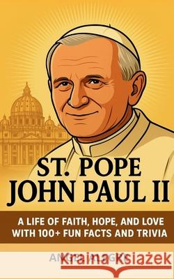 St. Pope John Paul II: A Life of Faith, Hope, and Love with 100+ Fun Facts and Trivia Angel Alegre 9786210635997 Angel Alegre