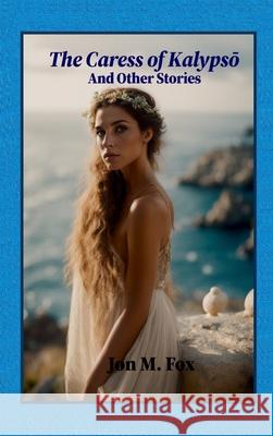 The Caress of Kalypsō And Other Stories Jon M. Fox 9786210640809 7000 Islands Publishing