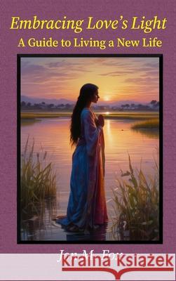 Embracing Love's Light - A Guide To Living a New Life Jon M. Fox 9786210642650 7000 Islands Publishing