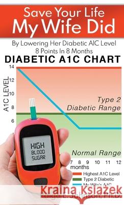 Save Your Life My Wife Did: By Lowering Her Diabetic A1C Level 8 Points In 8 Months Paige E. Johnson 9786214340866
