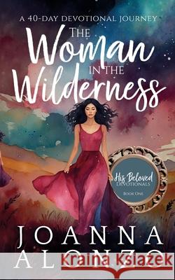 The Woman in the Wilderness: A 40-Day Devotional Journey Joanna Alonzo 9786218243040 Hineni Publishing