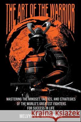 The Art of the Warrior: Mastering the Mindset, Tactics, and Strategies of the World's Greatest Fighters For Success In Life Melvyn C C Valenzuela   9786218303713 Melvyn Cecilio C. Valenzuela