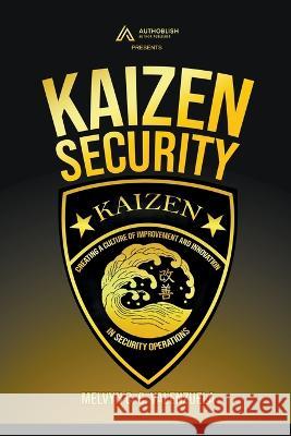 Kaizen Security: Creating a Culture of Improvement and Innovation in Security Operations Melvyn C C Valenzuela   9786218366183 Melvyn Cecilio C. Valenzuela