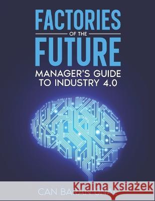 Factories of the Future: Manager's Guide to Industry 4.0 Can Baran UEnal   9786250006214 Ministry of Culture and Tourism of the Republ