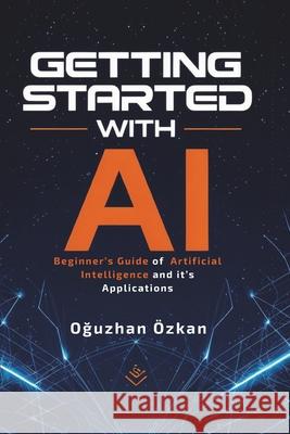 Getting Started With Ai: A Beginner's Guide to Artificial Intelligence and Its Applications Oğuzhan ?zkan 9786250066829