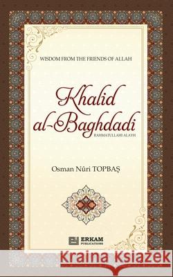 Khalid Al Baghdadi (rahmatullahi alayh): Wisdom the the friends of Allah (swt) Osman Nuri Topbaş Ummah Reads 9786254403200 Erkam World Dar Al Arqam