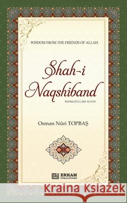 Shah-i-Naqshidband (Rahmatullahi Alayh) - Wisdom from the Friends of Allah Os Topbaş Ummah Reads 9786254403989 Erkam World Dar Al Arqam