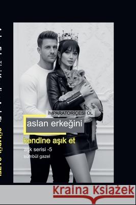 Aslan Erkeğini Kendine Aşık Et İmparatori?esi Ol S?mb?l Gazel 9786259296111 Sumbul Gazel