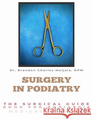 Surgery in Podiatry: The Surgical Guidebook For Podiatric Medical Students Brandon Maijala 9786277544959 Brandon Charles Maijala