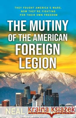 The Mutiny of the American Foreign Legion: A thriller set in the midst of blowback from America's dependence on non-citizens to fight its wars. Neal Alexander 9786280125992 Extraliminal Producciones