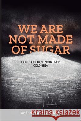 We Are Not Made of Sugar: A Childhood Memoir from Colombia Andrei G?me 9786280182087