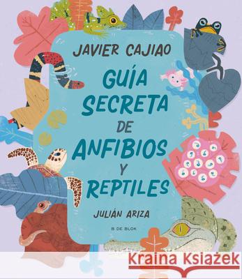 Guia Secreta de Anf?bios Y Rept?les Javier Cajia 9786287687295 B de Blok
