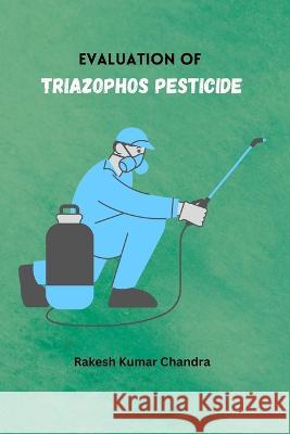 Evaluation of Triazophos Pesticide Rakesh Kumar Chandra 9786288299213 Independent Author