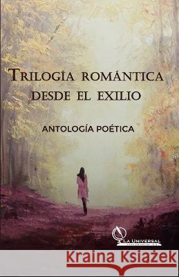 Trilogía Romántica desde el Exilio, Antología Poética Ana Karina Martínez Sanabria, Manuel Guida, Rafael Ontivero 9786289517736 La Universal Casa Editorial